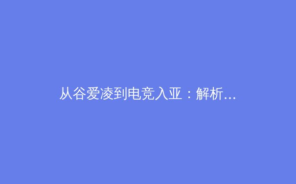 从谷爱凌到电竞入亚：解析中国体育产业多元融合的新浪潮与深层挑战